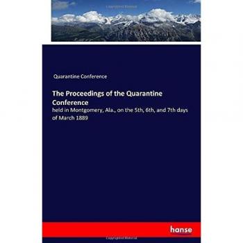 The Proceedings of the Quarantine Conference: held in Montgomery, Ala., on the 5th, 6th, and 7th days of March 1889