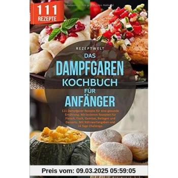Das Dampfgaren Kochbuch für Anfänger: 111 Dampfgarer Rezepte für eine gesunde Ernährung. Mit leckeren Rezepten für Fleisch, Fisch, Gemüse, Beilagen und Desserts. Mit Nährwertangaben/14 Tage Challenge