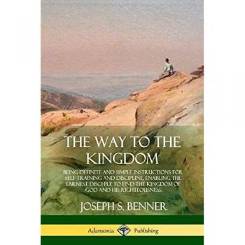 The Way to the Kingdom: Being Definite and Simple Instructions for Self-Training and Discipline, Enabling the Earnest Disci-ple to Find the Kingdom of God and his Righteousness