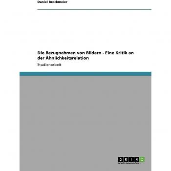 Die bezugnahmen von bildern - eine kritik an der ähnlichkeitsrelation.