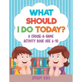 Speedy Kids: What Should I Do Today? A Choose-a-Game Activity Book Age