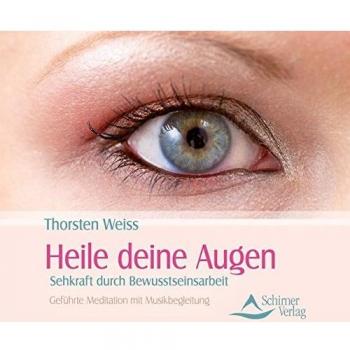 Thorsten Weiss Heile Deine Augen - Sehkraft Durch Bewusstseinsarbeit - Geführte Meditationen Mit Musikbegleitung