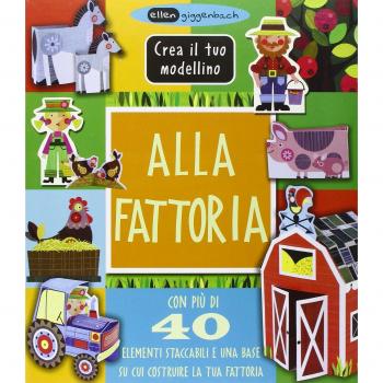 Alla fattoria. Crea il tuo modellino. Ediz. illustrata