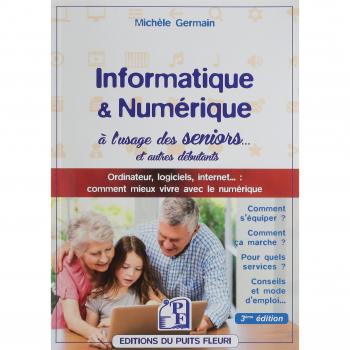 Informatique et numérique à l'usage des seniors... et autres débutants: Ordinateur, logiciels, internet... : comment mieux vivre