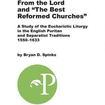 From the Lord and The Best Reformed Churches: A Study of the Eucharistic Liturgy in the English Puritan and Separatist Traditions, 1550-1633