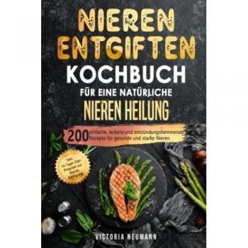 Nieren entgiften Kochbuch für eine natürliche Nieren Heilung: 200 einfache, leckere und entzündungshemmende Rezepte für gesunde und starke Nieren. Inkl. 14-Tage-Diät-Program zur Nieren Reinigung