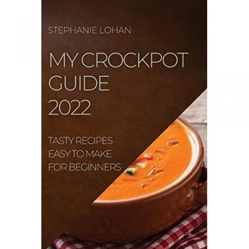 MY CROCKPOT GUIDE 2022: TASTY RECIPES EASY TO MAKE FOR BEGINNERS