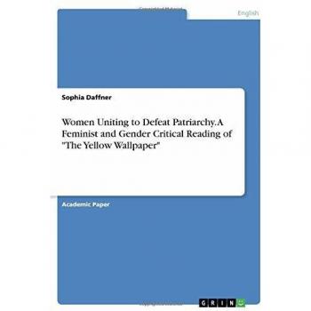 Women Uniting to Defeat Patriarchy. A Feminist and Gender Critical Reading of The Yellow Wallpaper