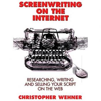 Screenwriting on the Internet: Researching, Writing, and Selling Your Script on the Web - Christopher Wehner