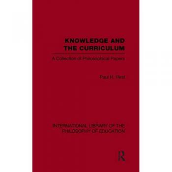Knowledge and the Curriculum (International Library of the Philosophy of Education Volume 12): A Collection of Philosophical Papers (International Library of the Philosophy of Education, 12, Band 12)