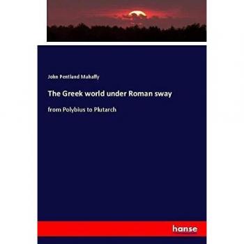 The Greek world under Roman sway: from Polybius to Plutarch