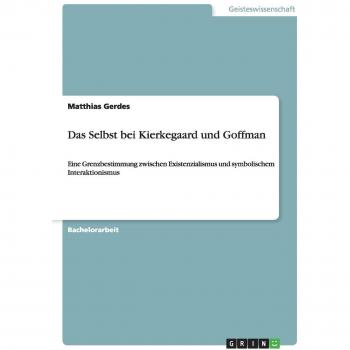 Das Selbst bei Kierkegaard und Goffman: Eine Grenzbestimmung zwischen Existenzialismus und symbolischem Interaktionismus
