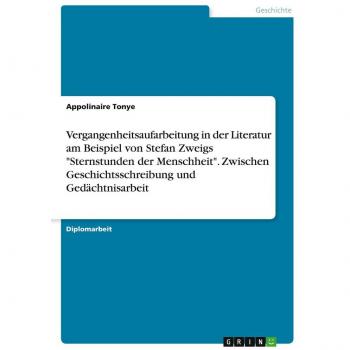 Vergangenheitsaufarbeitung in der Literatur am Beispiel von Stefan Zweigs Sternstunden der Menschheit. Zwischen Geschichtsschreibung und Gedächtnisarbeit