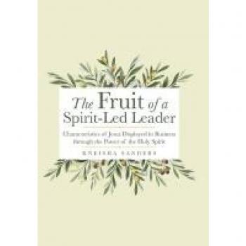 The Fruit of a Spirit-Led Leader: Characteristics of Jesus Displayed in Business Through the Power of the Holy Spirit