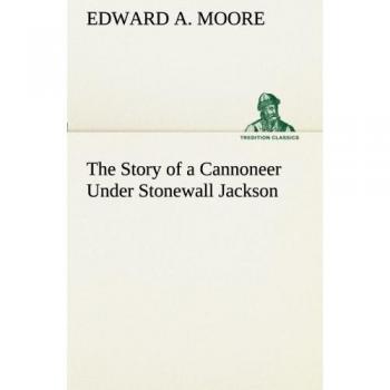 The Story of a Cannoneer Under Stonewall Jackson