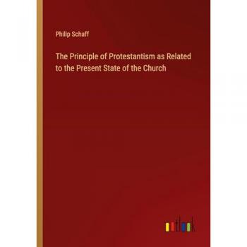 Schaff, Philip: The Principle of Protestantism as Related to the Present State of the Church