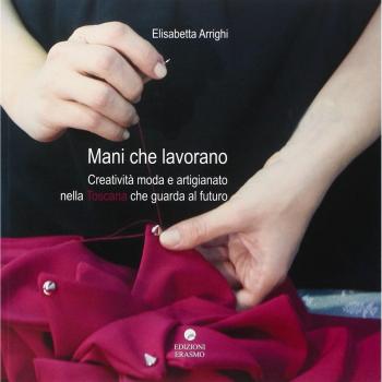 Mani che lavorano. Creatività moda e artigianato nella Toscana che guarda al futuro