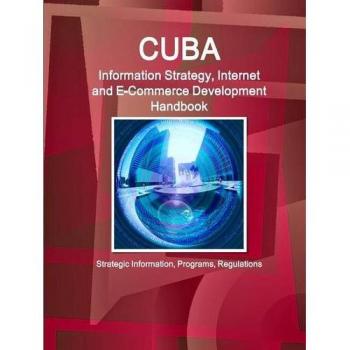 Cuba Information Strategy, Internet and E-Commerce Development Handbook - Strategic Information, Programs, Regulations (World Business and Investment Library)