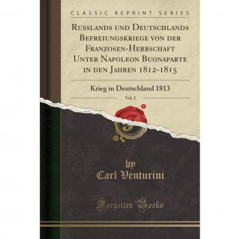 Russlands und Deutschlands Befreiungskriege von der Franzosen-Herrschaft Unter Napoleon Buonaparte in den Jahren 1812-1815, Vol. 2: Krieg in Deutschland 1813