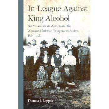In League Against King Alcohol: Native American Women and the Women's Christian Temperance Union, 1874-1933