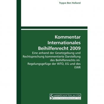 Kommentar Internationales Beihilfenrecht 2009: Eine anhand der Gesetzgebung und Rechtsprechung kommentierte Darstellung des Beihilfenrechts im  Regelungsgefüge der WTO, EG und des EWR