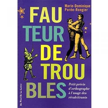 Marie-Dominique Porée-Rongier Fauteur De Troubles : Petit Précis D'Orthographe À L'Usage Des Récalcitrants