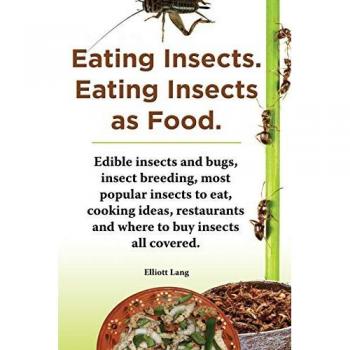 Eating Insects. Eating Insects as Food. Edible Insects and Bugs Insect Breeding Most Popular Insects to Eat Cooking Ideas Restaurants and Where to