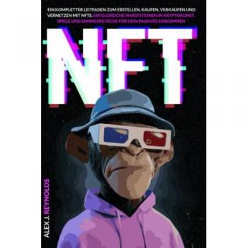 NFT: Ein kompletter Leitfaden zum Erstellen, Kaufen, Verkaufen und Vernetzen mit NFTs. Erfolgreiche Investitionen in Kryptokunst, Spiele und Sammlerstücke für dein passives Einkommen
