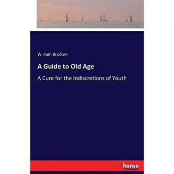 A Guide to Old Age: A Cure for the Indiscretions of Youth