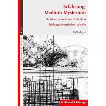 Erfahrung-Medium-Mysterium. Studien zur medialen Technik in bildungstheoretischer Absicht