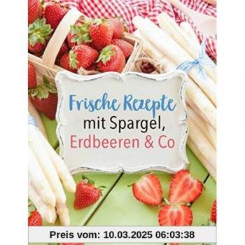 Frische Rezepte mit Spargel, Erdbeeren und Co