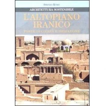 L' altopiano iranico. Fonte di civiltà e ispirazione. Architettura sostenibile. Ediz. illustrata