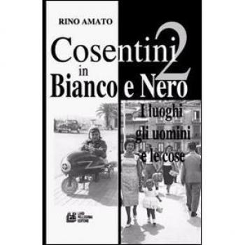 Cosentini in bianco e nero. Vol. 2: I luoghi, gli uomini, le cose.