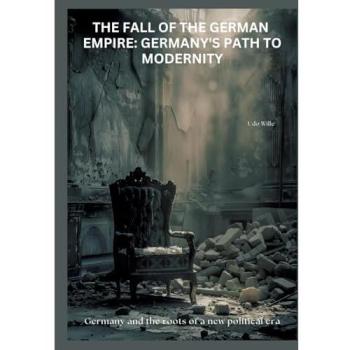 The Fall of the German Empire: Germany's Path to Modernity, Fachbücher von Udo Wille