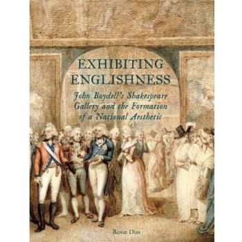 Exhibiting Englishness: John Boydell's Shakespeare Gallery and the Formation of a National Aesthetic
