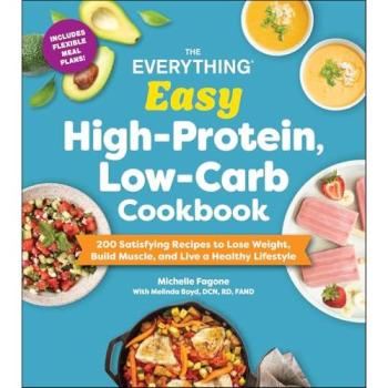 The Everything Easy High-Protein, Low-Carb Cookbook : 200 Satisfying Recipes to Lose Weight, Build Muscle, and Live a Healthy Lifestyle