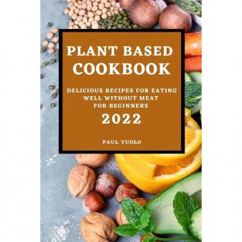 PLANT-BASED COOKBOOK 2022: DELICIOUS RECIPES FOR EATING WELL WITHOUT MEAT FOR BEGINNERS