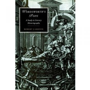 Wordsworth's Pope: A Study in Literary Historiography (Cambridge Studies in Romanticism, Band 17)