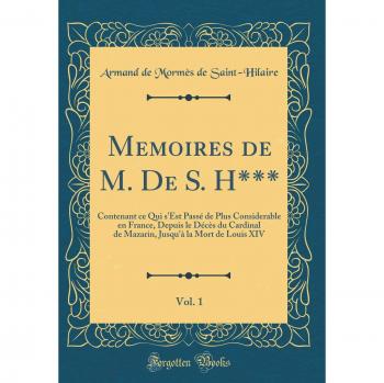 Memoires de M. De S. H***, Vol. 1: Contenant ce Qui s'Est Passé de Plus Considerable en France, Depuis le Décès du Cardinal de Mazarin, Jusqu'à la Mort de Louis XIV