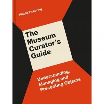 The Museum Curator’s Guide : Understanding, Managing and Presenting Objects