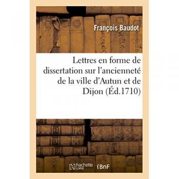 Lettres en forme de dissertation sur l'ancienneté de la ville d'Autun et Dijon - Baudot