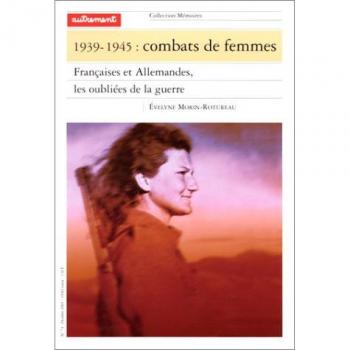 1939-1945 : Combats de femmes. : Françaises et allemandes, les oubliées de la guerre