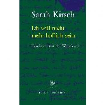 Sarah Kirsch Ich Will Nicht Mehr Höflich Sein: Tagebuch Aus Der Wendezeit. 31.08.1989 Bis 18.03.1990: Tagebuch Aus Der Wendezeit 1989/90