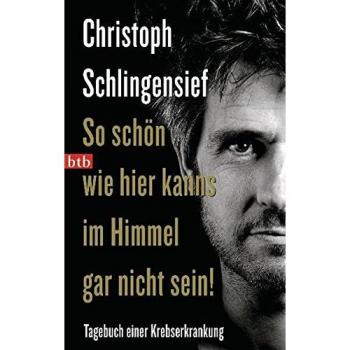 Christoph Schlingensief So Schön Wie Hier Kanns Im Himmel Gar Nicht Sein!: Tagebuch Einer Krebserkrankung