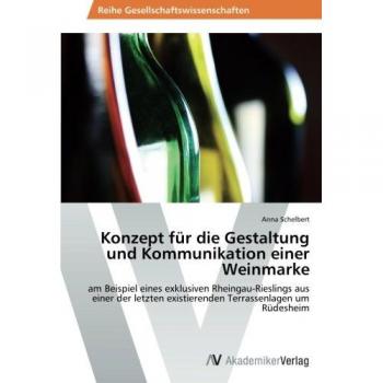 Konzept für die Gestaltung und Kommunikation einer Weinmarke: am Beispiel eines exklusiven Rheingau-Rieslings aus einer der letzten existierenden Terrassenlagen um Rüdesheim