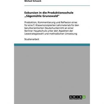 Exkursion in die Produktionsschule Sägemühle Grunewald: Produktion, Kommentierung und Reflexion eines für eine 7. Klasse konzipierten Lehrmaterials ... Lesestrategiewahl und methodischen Umsetzung