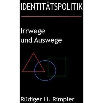 Identitätspolitik: Irrwege und Auswege: Von der zerrütteten Zivilgesellschaft zurück zur Zukunft (Philosophie 4.0)