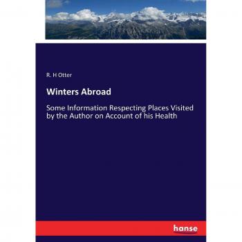 Winters Abroad: Some Information Respecting Places Visited by the Author on Account of his Health