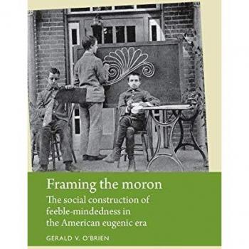 Framing the Moron: The Social Construction of Feeble-Mindedness in the American Eugenic Era (Disability History)