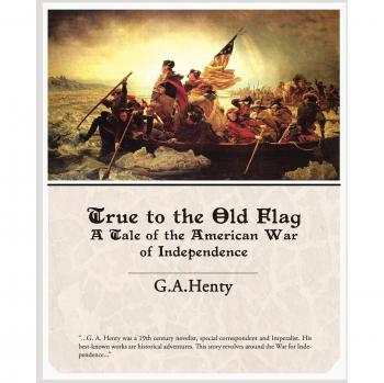 True to the Old Flag a Tale of the American War of Independence
